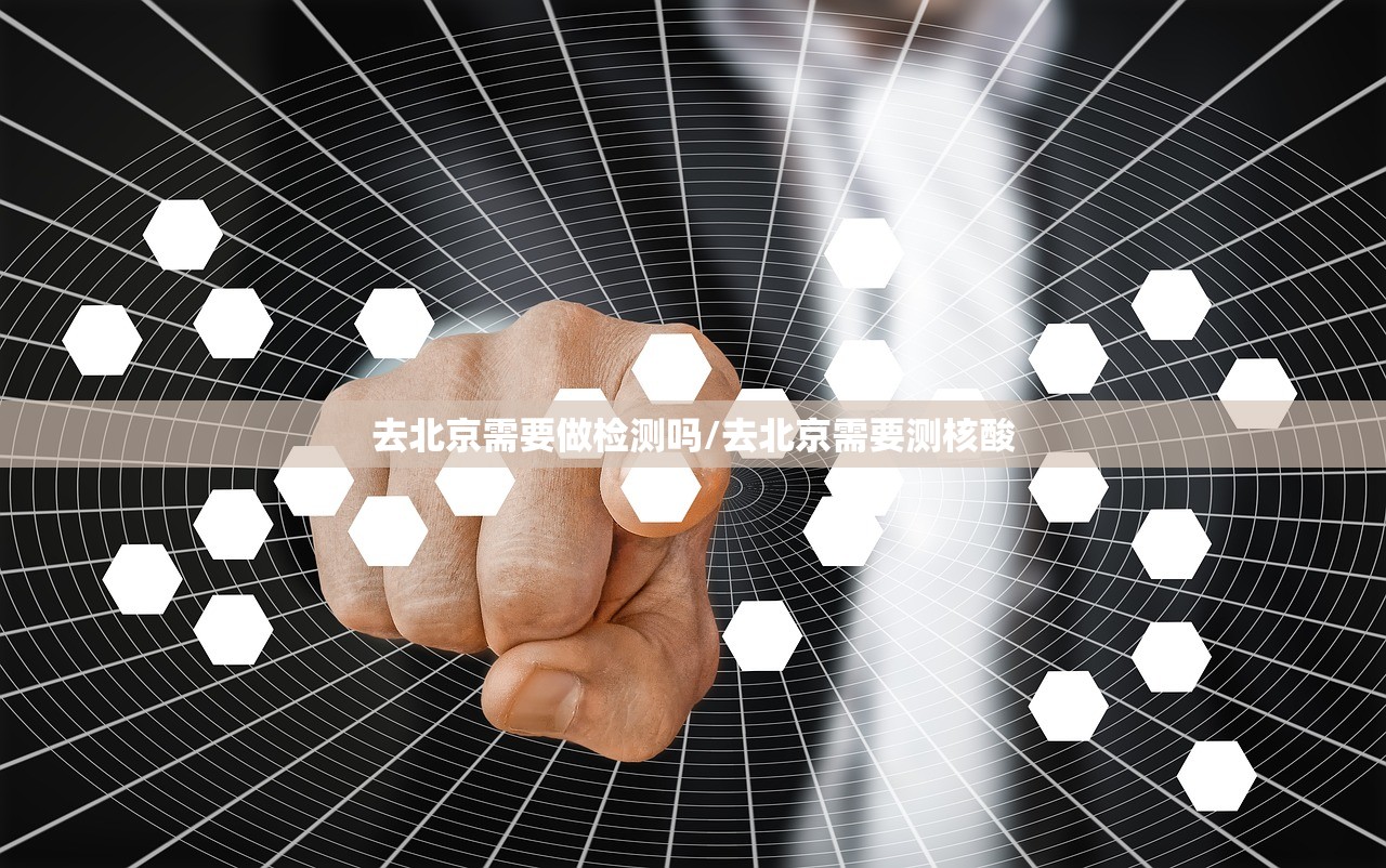去北京需要做检测吗/去北京需要测核酸 去北京需要做检测吗/去北京需要测核酸