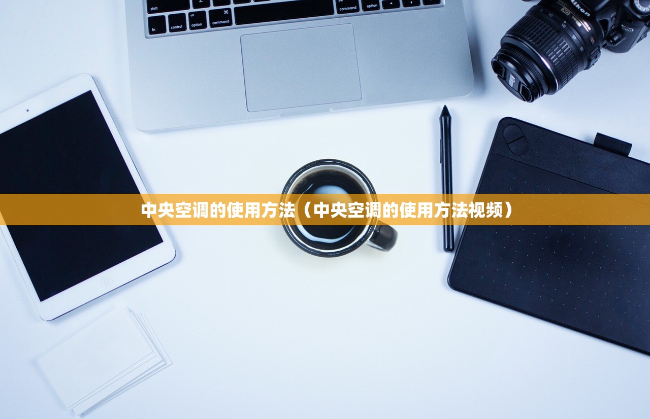 中央空调的使用方法（中央空调的使用方法视频）