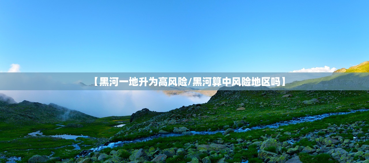 【黑河一地升为高风险/黑河算中风险地区吗】 【黑河一地升为高风险/黑河算中风险地区吗】