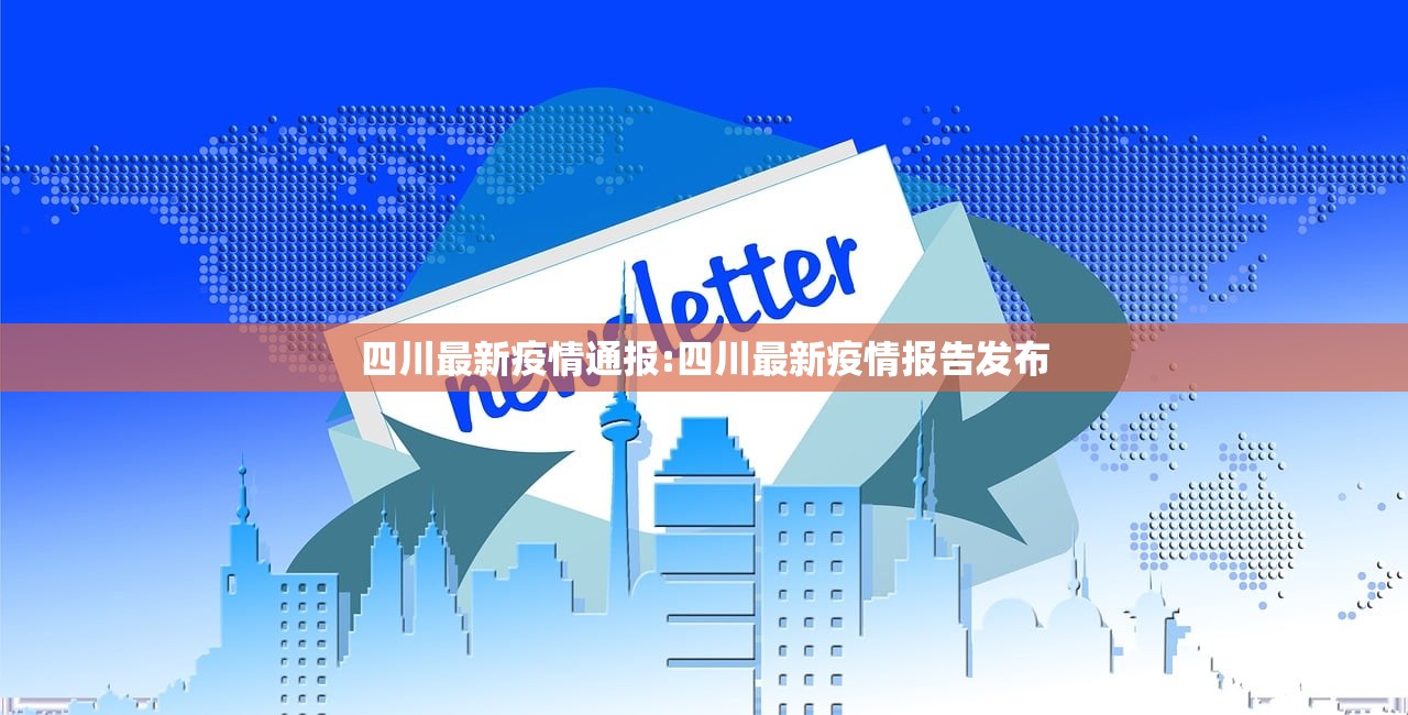 四川最新疫情通报:四川最新疫情报告发布 四川最新疫情通报:四川最新疫情报告发布