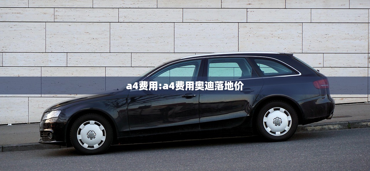 a4费用:a4费用奥迪落地价