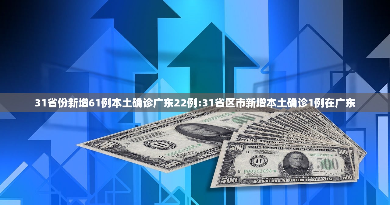 31省份新增61例本土确诊广东22例:31省区市新增本土确诊1例在广东
