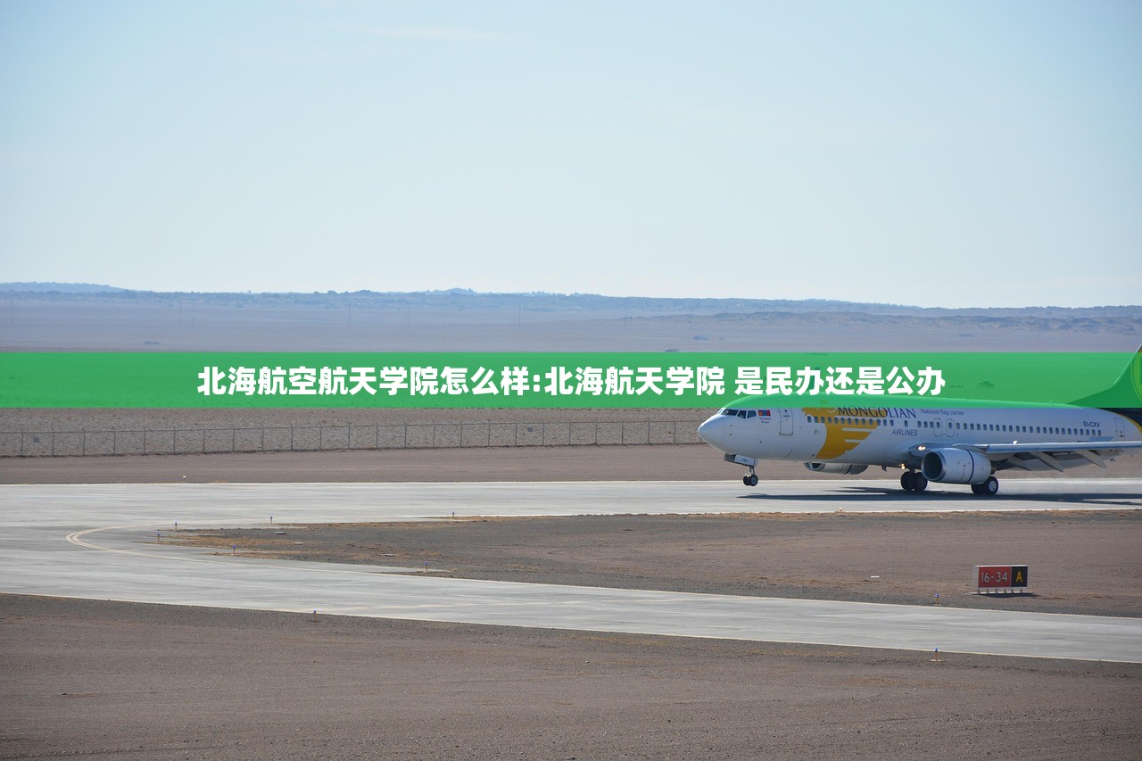 北海航空航天学院怎么样:北海航天学院 是民办还是公办 北海航空航天学院怎么样:北海航天学院 是民办还是公办
