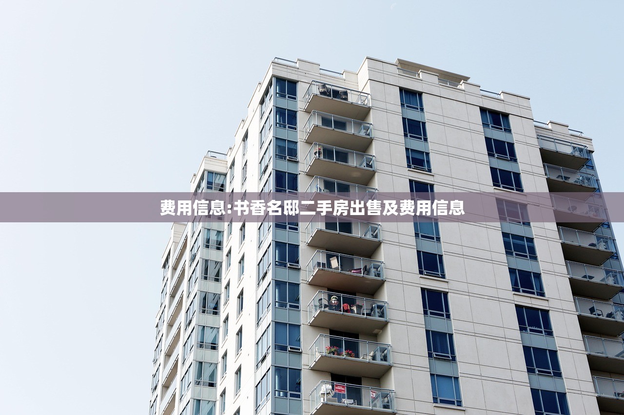 费用信息:书香名邸二手房出售及费用信息 费用信息:书香名邸二手房出售及费用信息