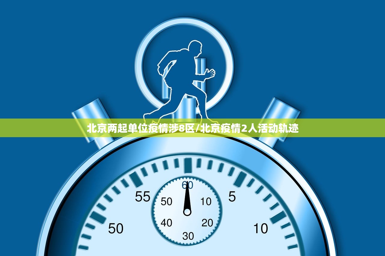 北京两起单位疫情涉8区/北京疫情2人活动轨迹 北京两起单位疫情涉8区/北京疫情2人活动轨迹