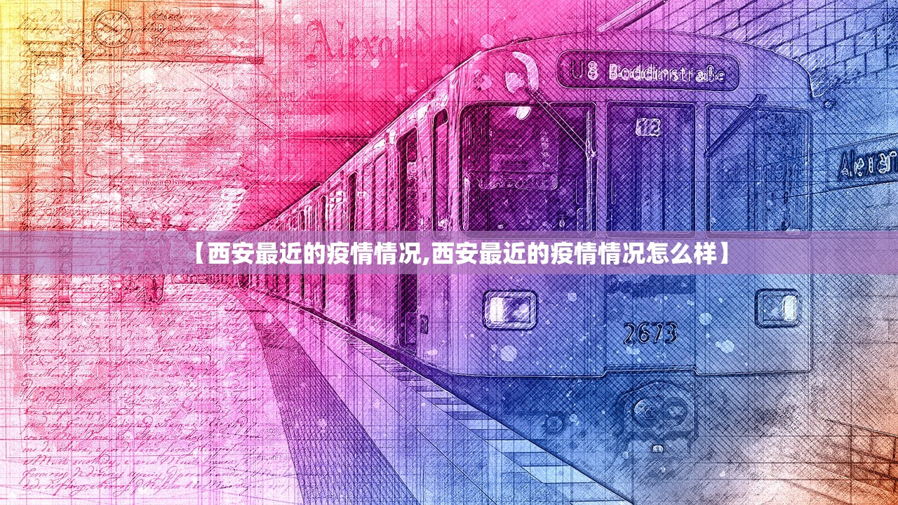 【西安最近的疫情情况,西安最近的疫情情况怎么样】
