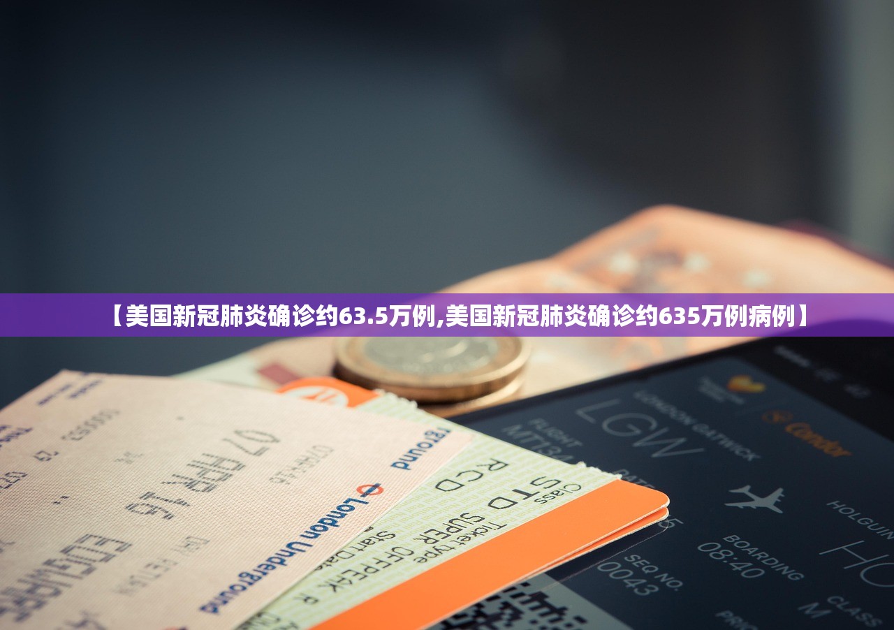 【美国新冠肺炎确诊约63.5万例,美国新冠肺炎确诊约635万例病例】