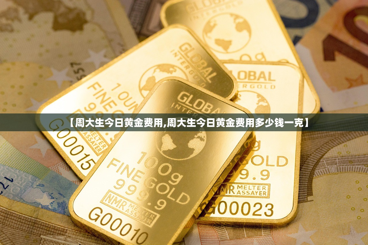 【周大生今日黄金费用,周大生今日黄金费用多少钱一克】