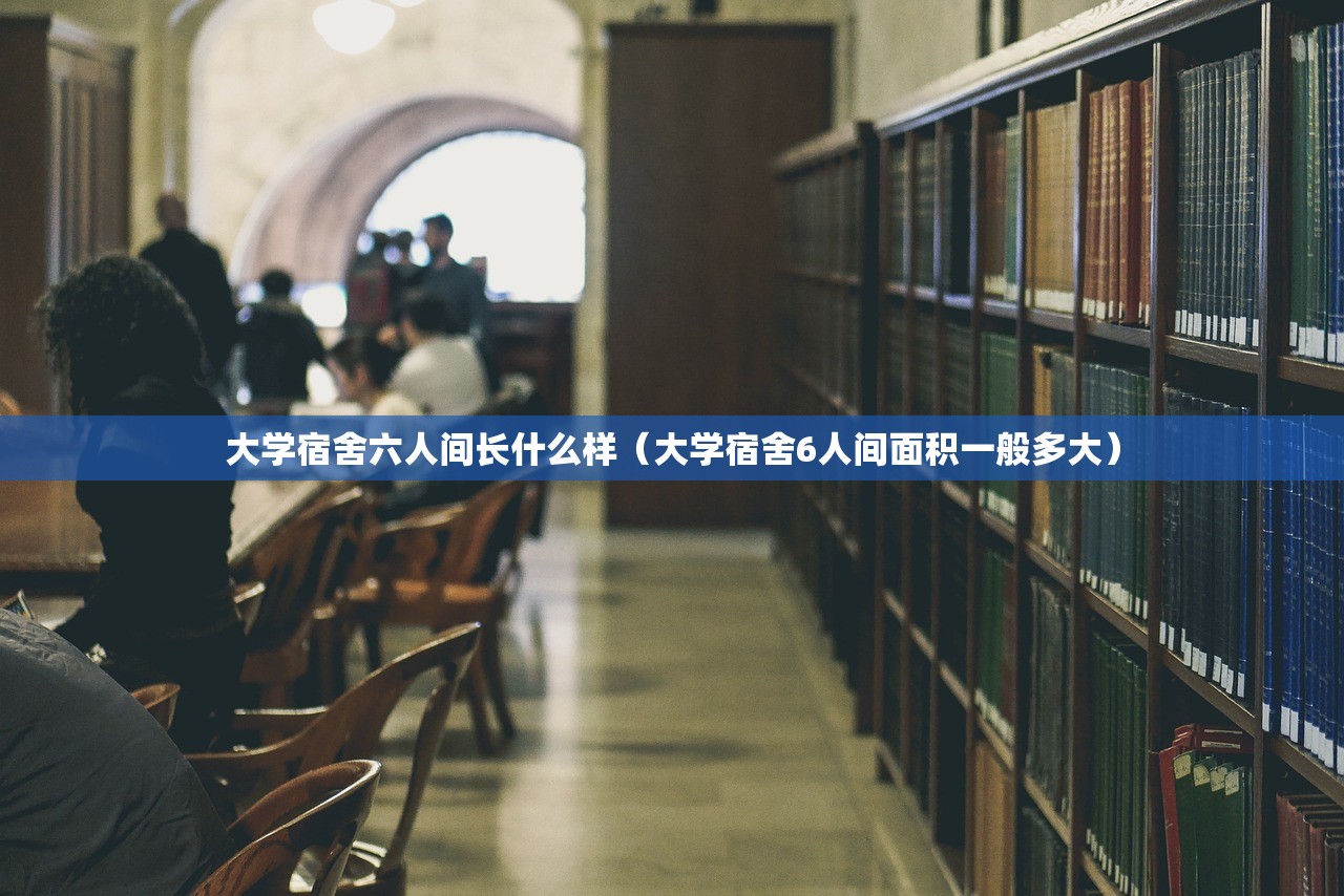 大学宿舍六人间长什么样（大学宿舍6人间面积一般多大）