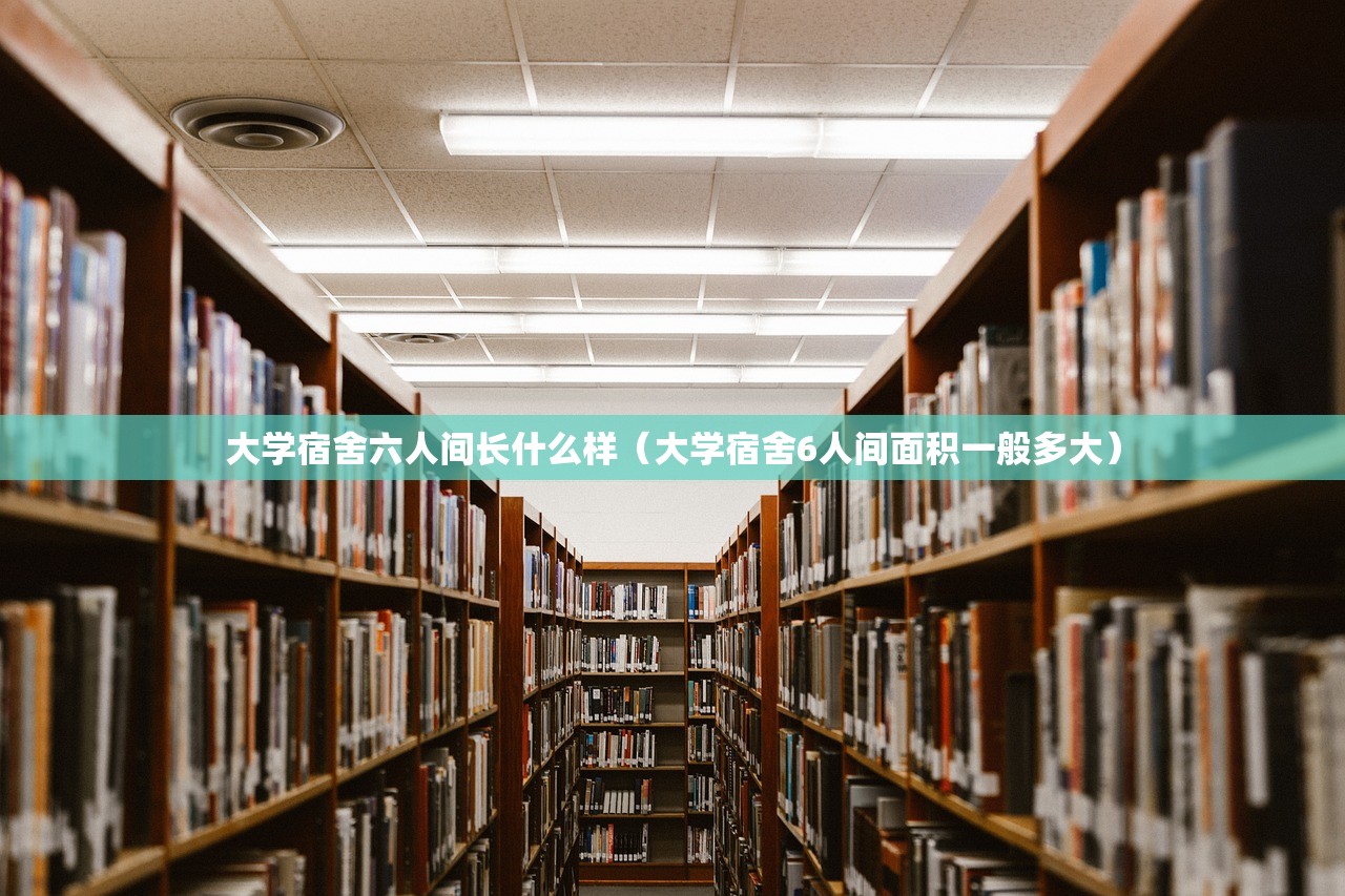 大学宿舍六人间长什么样（大学宿舍6人间面积一般多大）