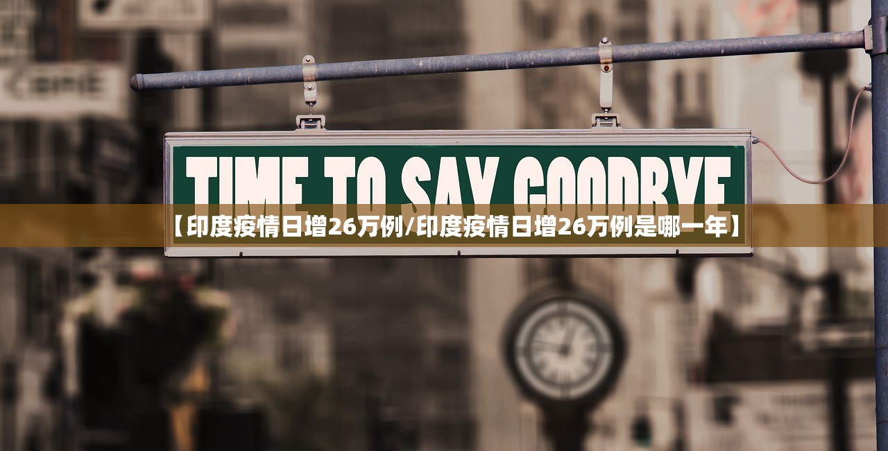 【印度疫情日增26万例/印度疫情日增26万例是哪一年】 【印度疫情日增26万例/印度疫情日增26万例是哪一年】