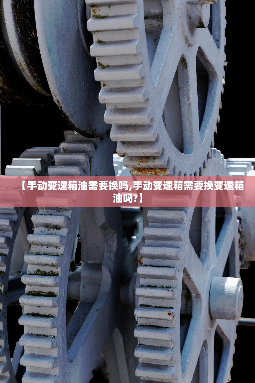 【手动变速箱油需要换吗,手动变速箱需要换变速箱油吗?】