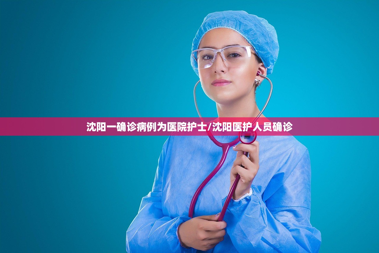 沈阳一确诊病例为医院护士/沈阳医护人员确诊