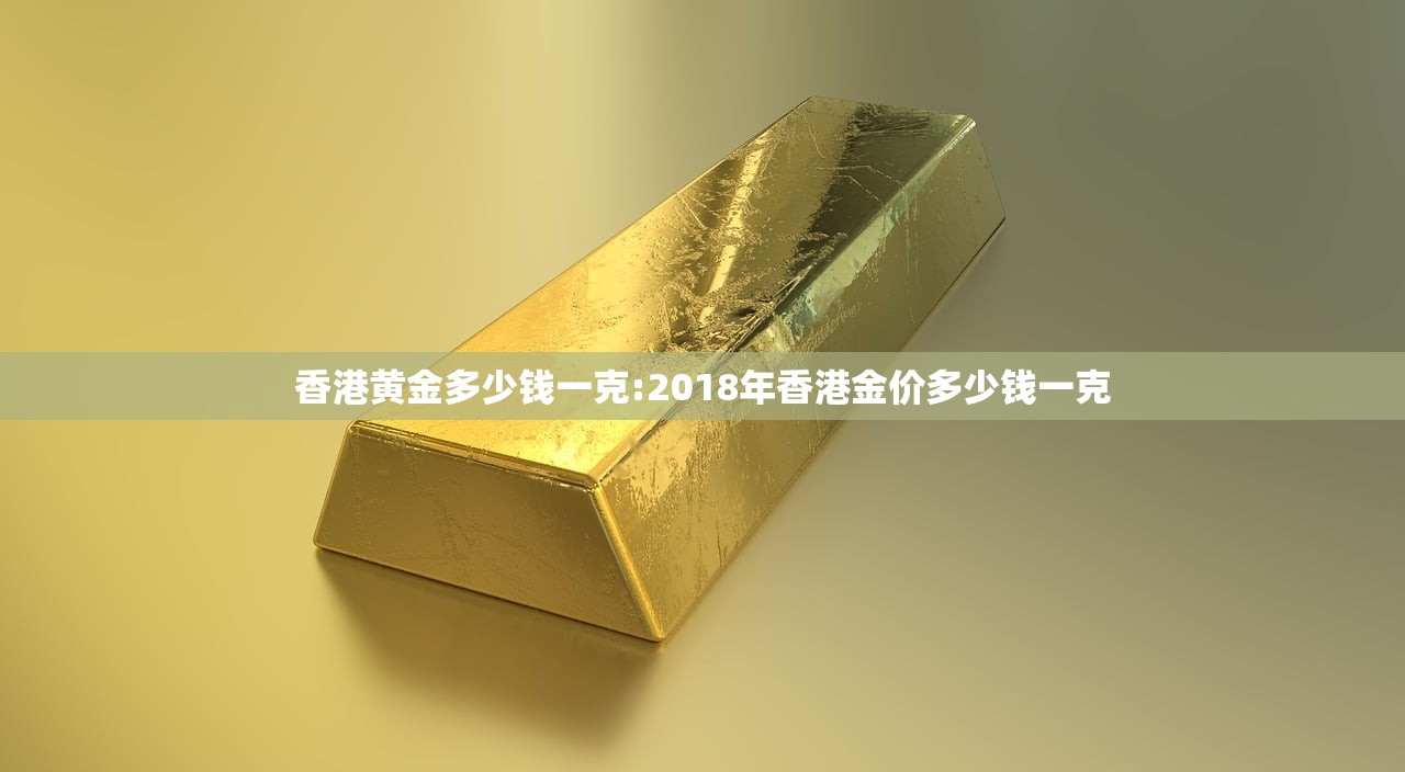 香港黄金多少钱一克:2018年香港金价多少钱一克