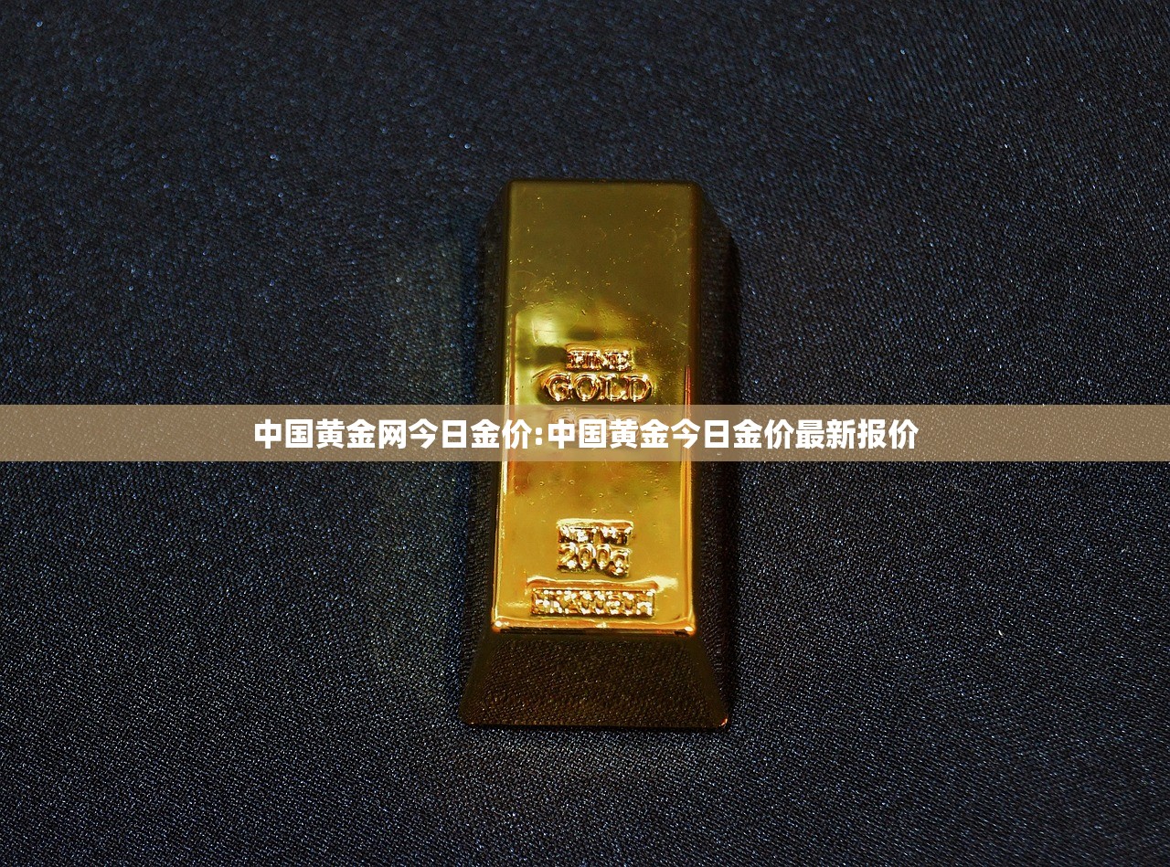 中国黄金网今日金价:中国黄金今日金价最新报价