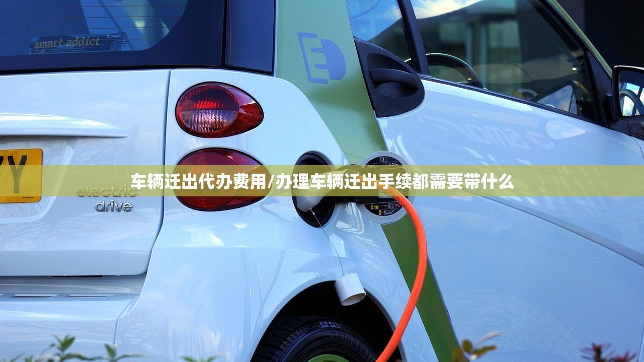 车辆迁出代办费用/办理车辆迁出手续都需要带什么 车辆迁出代办费用/办理车辆迁出手续都需要带什么