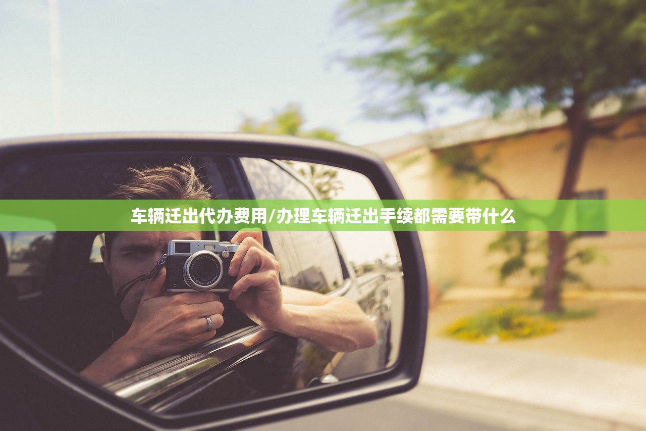 车辆迁出代办费用/办理车辆迁出手续都需要带什么 车辆迁出代办费用/办理车辆迁出手续都需要带什么
