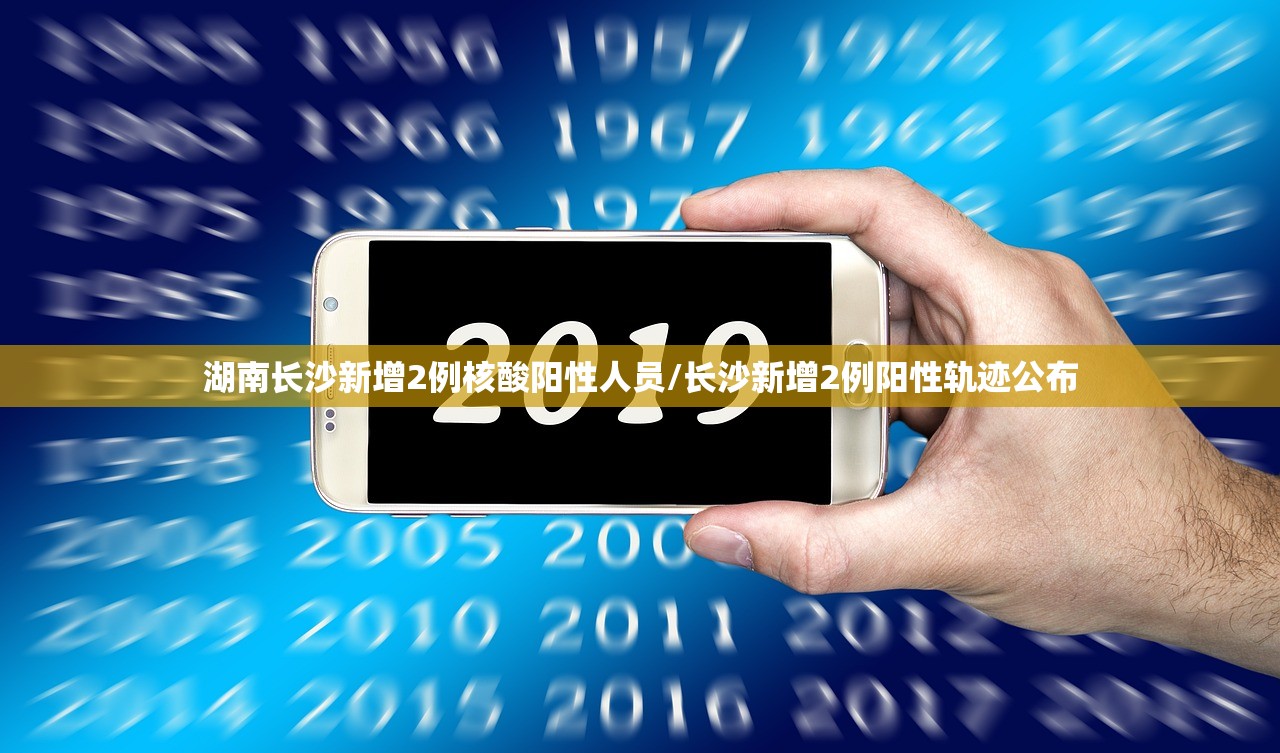 湖南长沙新增2例核酸阳性人员/长沙新增2例阳性轨迹公布