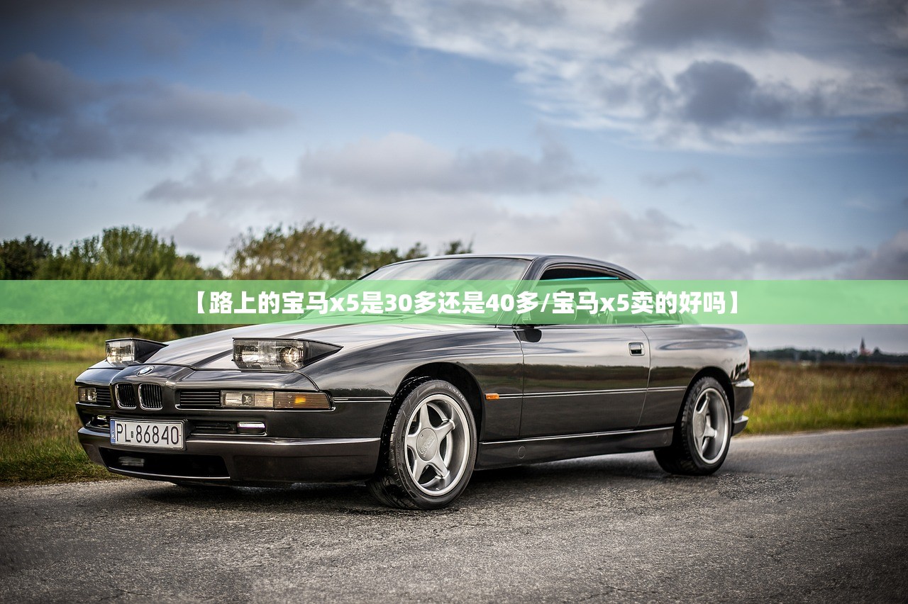 【路上的宝马x5是30多还是40多/宝马x5卖的好吗】