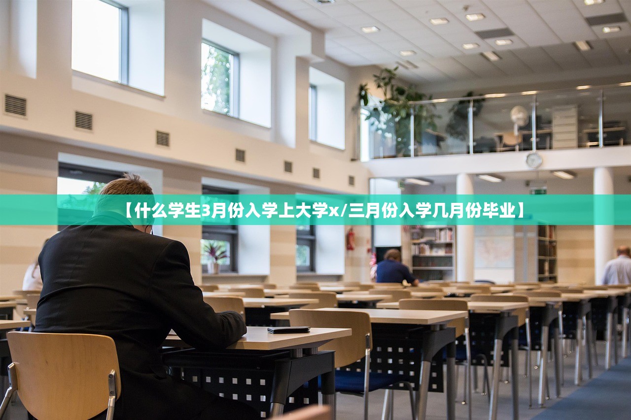 【什么学生3月份入学上大学x/三月份入学几月份毕业】 【什么学生3月份入学上大学x/三月份入学几月份毕业】