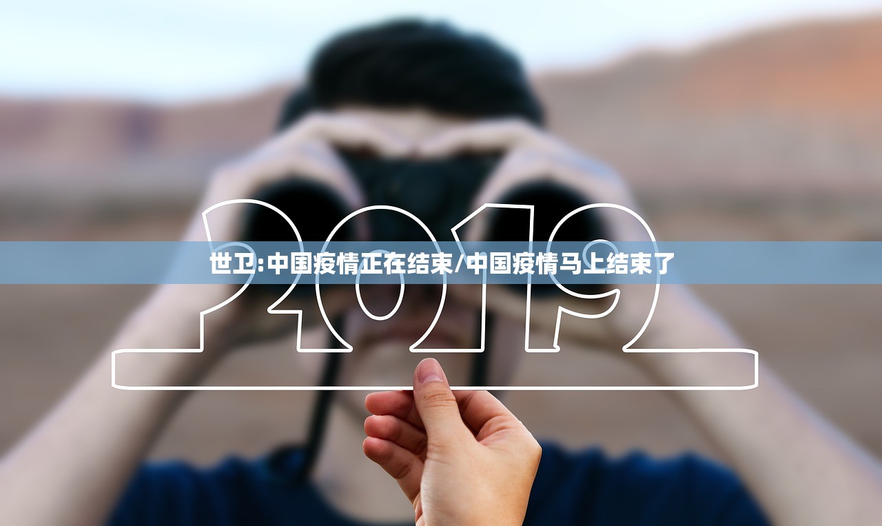 世卫:中国疫情正在结束/中国疫情马上结束了 世卫:中国疫情正在结束/中国疫情马上结束了
