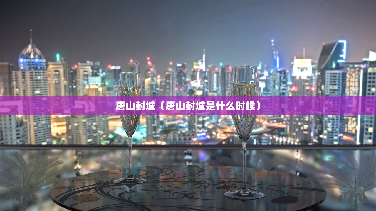 唐山封城(唐山封城是什么时候) 唐山封城(唐山封城是什么时候)