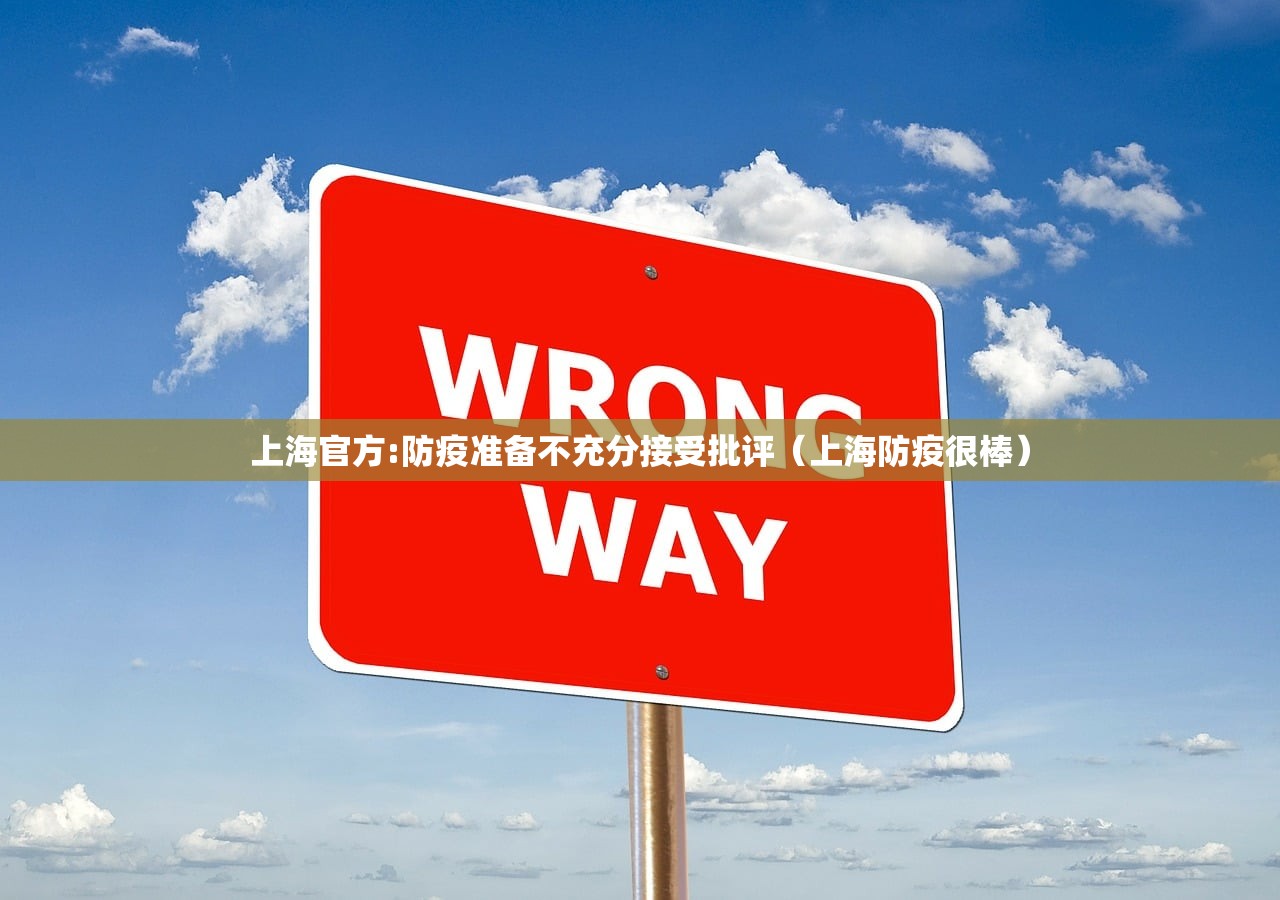 上海官方:防疫准备不充分接受批评(上海防疫很棒) 上海官方:防疫准备不充分接受批评(上海防疫很棒)