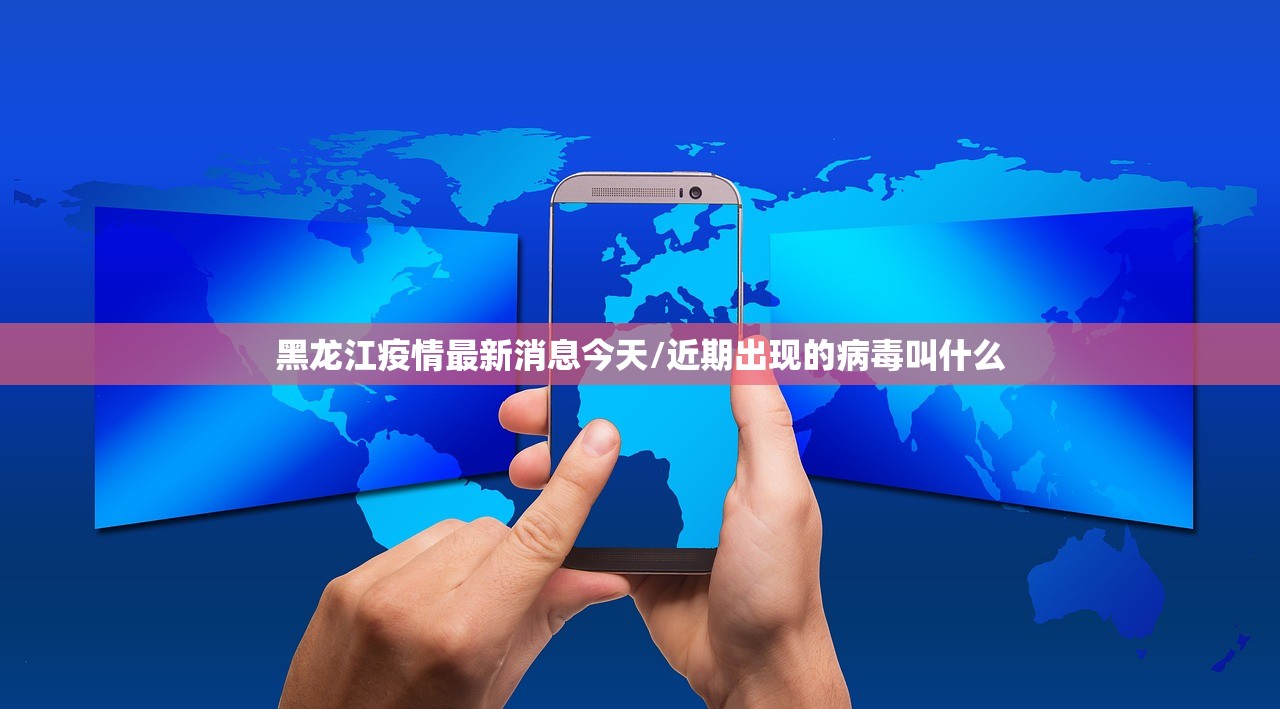 黑龙江疫情最新消息今天/近期出现的病毒叫什么 黑龙江疫情最新消息今天/近期出现的病毒叫什么