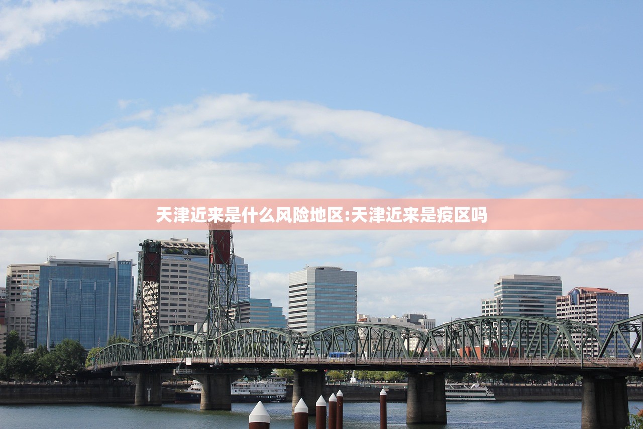 天津近来是什么风险地区:天津近来是疫区吗 天津近来是什么风险地区:天津近来是疫区吗