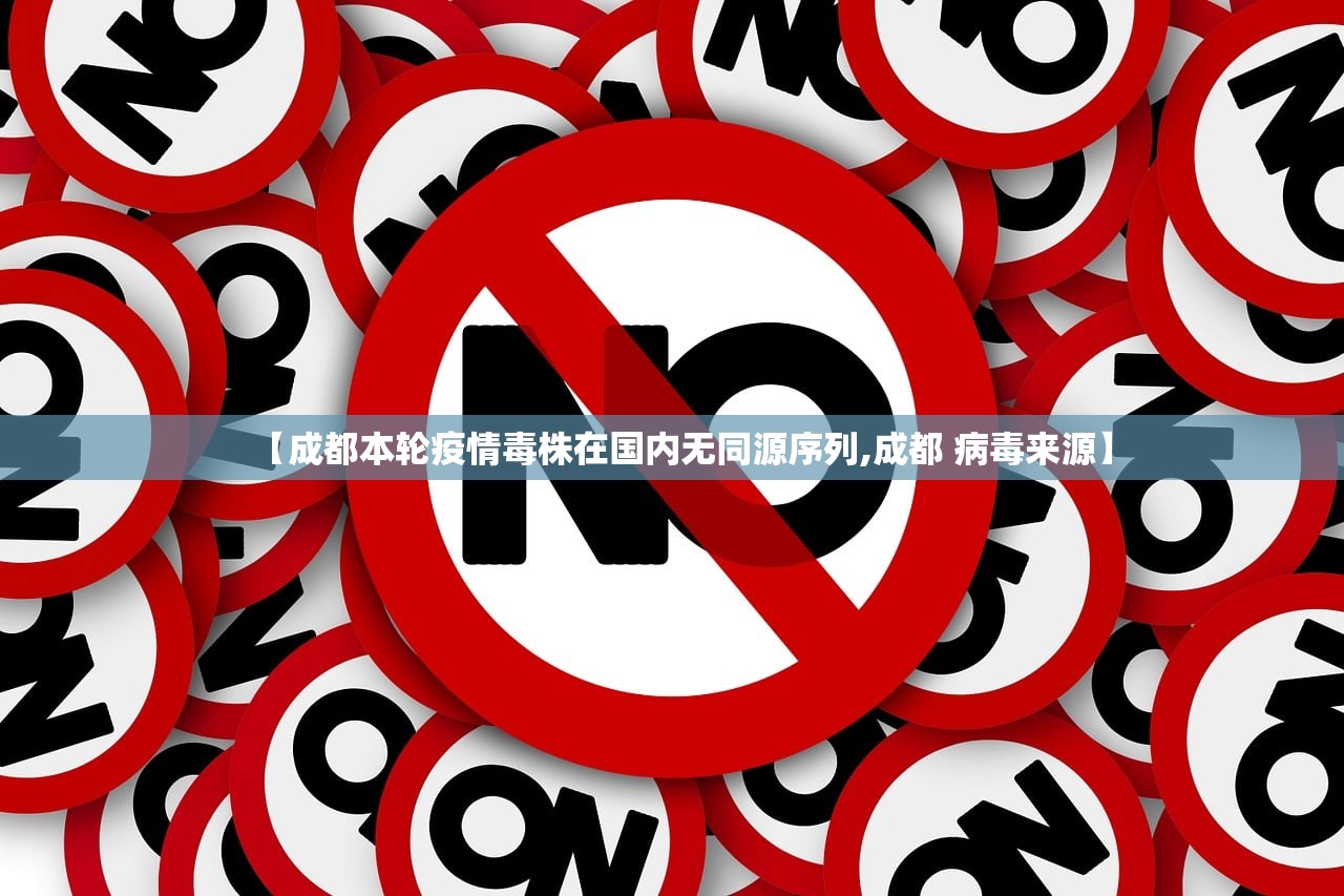 【成都本轮疫情毒株在国内无同源序列,成都 病毒来源】 【成都本轮疫情毒株在国内无同源序列,成都 病毒来源】