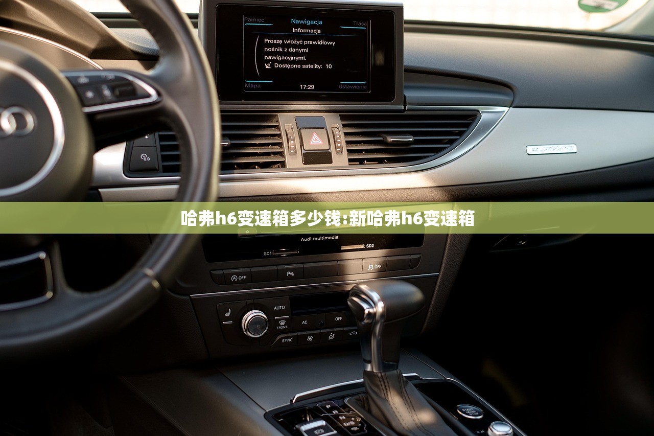 哈弗h6变速箱多少钱:新哈弗h6变速箱 哈弗h6变速箱多少钱:新哈弗h6变速箱