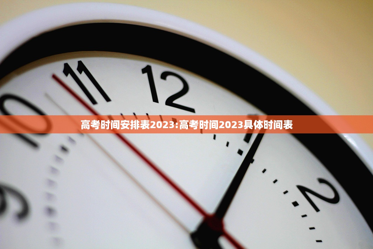 高考时间安排表2023:高考时间2023具体时间表 高考时间安排表2023:高考时间2023具体时间表