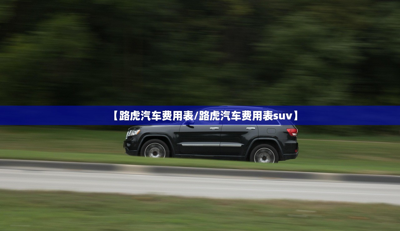 【路虎汽车费用表/路虎汽车费用表suv】 【路虎汽车费用表/路虎汽车费用表suv】