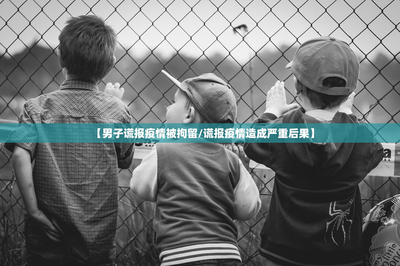 【男子谎报疫情被拘留/谎报疫情造成严重后果】 【男子谎报疫情被拘留/谎报疫情造成严重后果】