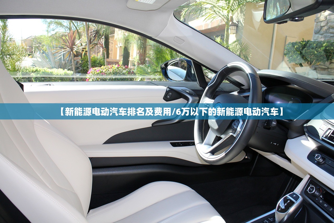 【新能源电动汽车排名及费用/6万以下的新能源电动汽车】 【新能源电动汽车排名及费用/6万以下的新能源电动汽车】