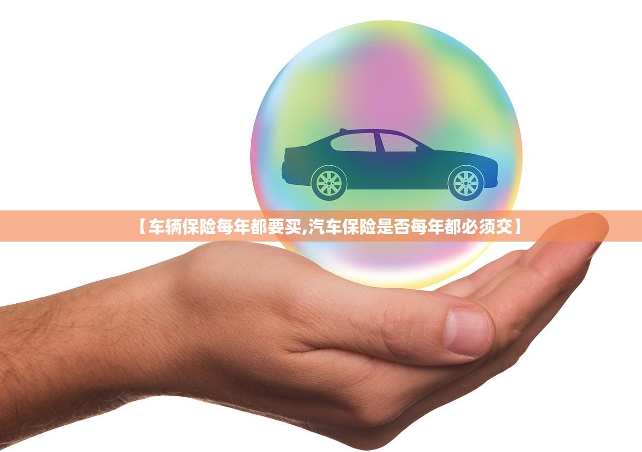 【车辆保险每年都要买,汽车保险是否每年都必须交】 【车辆保险每年都要买,汽车保险是否每年都必须交】