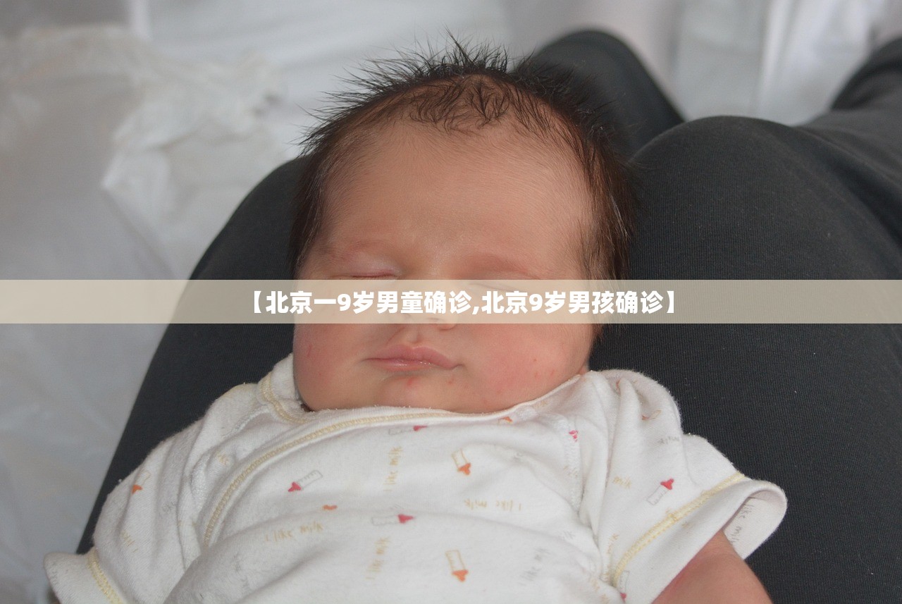 【北京一9岁男童确诊,北京9岁男孩确诊】 【北京一9岁男童确诊,北京9岁男孩确诊】