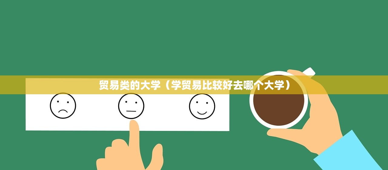 贸易类的大学(学贸易比较好去哪个大学) 贸易类的大学(学贸易比较好去哪个大学)