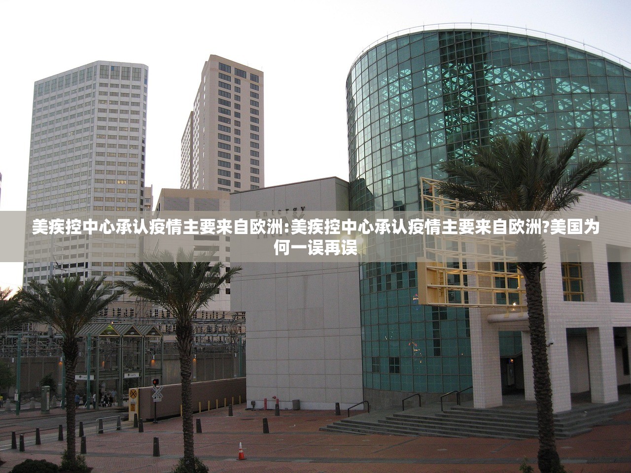 美疾控中心承认疫情主要来自欧洲:美疾控中心承认疫情主要来自欧洲?美国为何一误再误 美疾控中心承认疫情主要来自欧洲:美疾控中心承认疫情主要来自欧洲?美国为何一误再误
