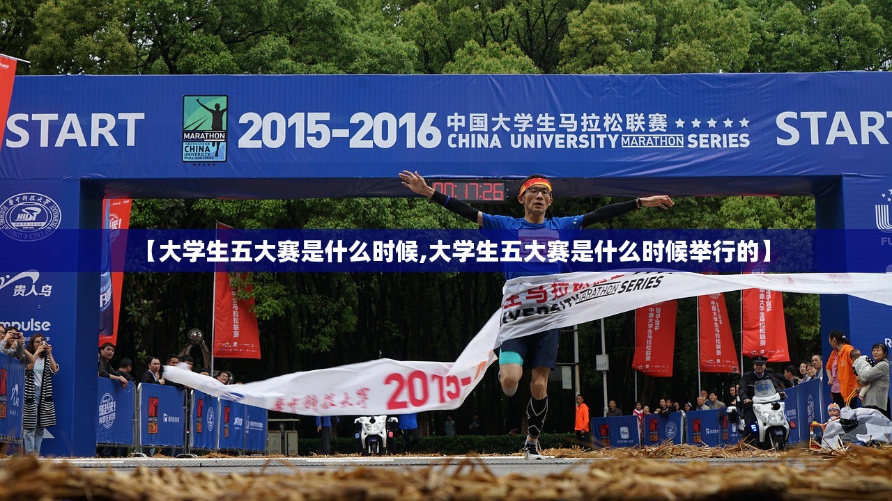 【大学生五大赛是什么时候,大学生五大赛是什么时候举行的】 【大学生五大赛是什么时候,大学生五大赛是什么时候举行的】