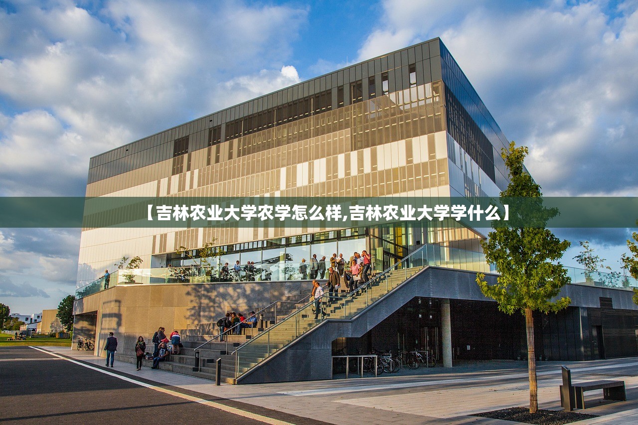 【吉林农业大学农学怎么样,吉林农业大学学什么】 【吉林农业大学农学怎么样,吉林农业大学学什么】