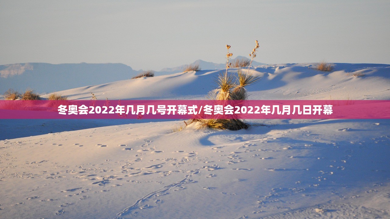 冬奥会2022年几月几号开幕式/冬奥会2022年几月几日开幕 冬奥会2022年几月几号开幕式/冬奥会2022年几月几日开幕