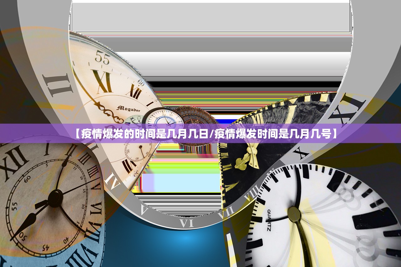 【疫情爆发的时间是几月几日/疫情爆发时间是几月几号】 【疫情爆发的时间是几月几日/疫情爆发时间是几月几号】
