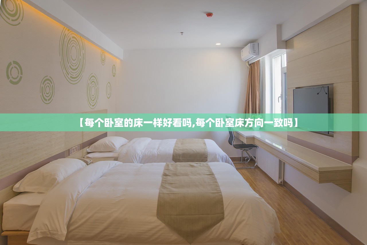 【每个卧室的床一样好看吗,每个卧室床方向一致吗】 【每个卧室的床一样好看吗,每个卧室床方向一致吗】