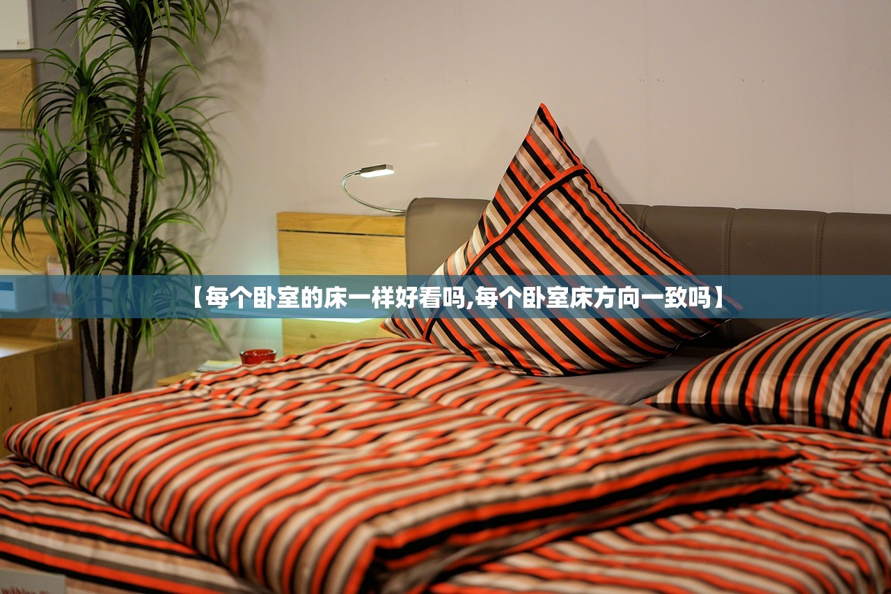 【每个卧室的床一样好看吗,每个卧室床方向一致吗】 【每个卧室的床一样好看吗,每个卧室床方向一致吗】