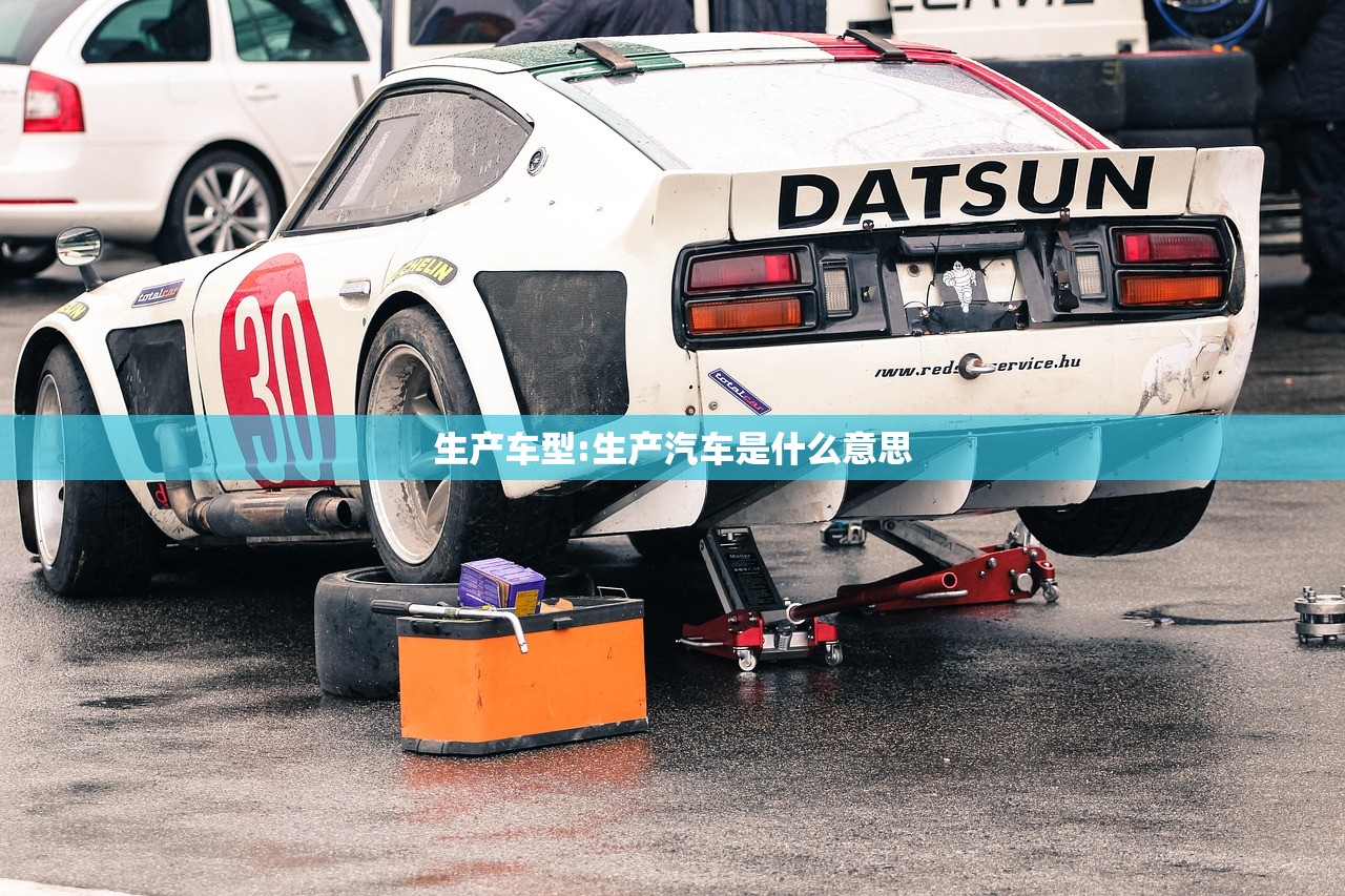 生产车型:生产汽车是什么意思 生产车型:生产汽车是什么意思