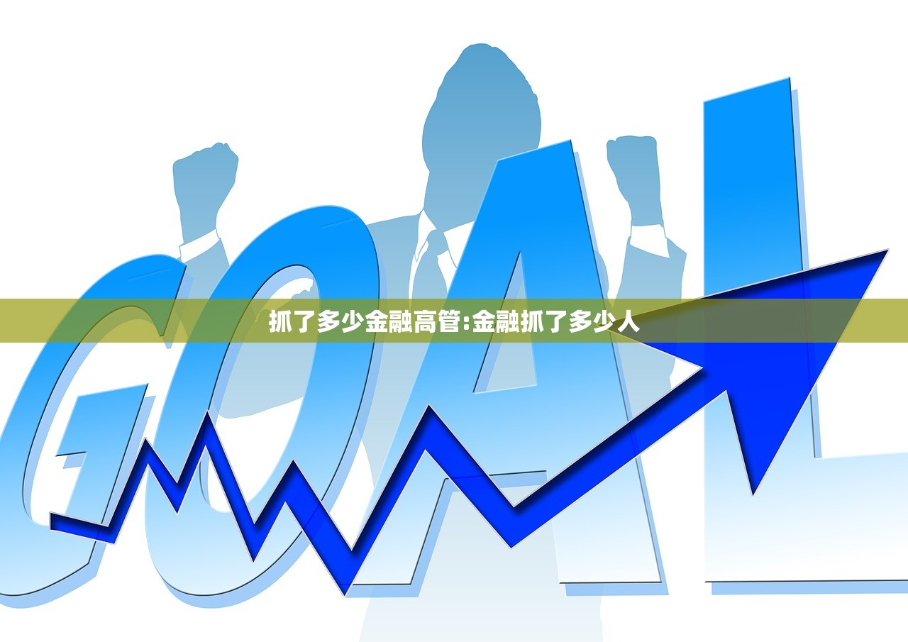 抓了多少金融高管:金融抓了多少人 抓了多少金融高管:金融抓了多少人