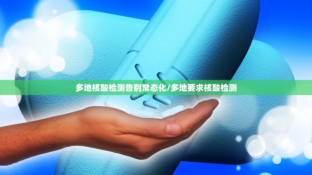 多地核酸检测告别常态化/多地要求核酸检测 多地核酸检测告别常态化/多地要求核酸检测