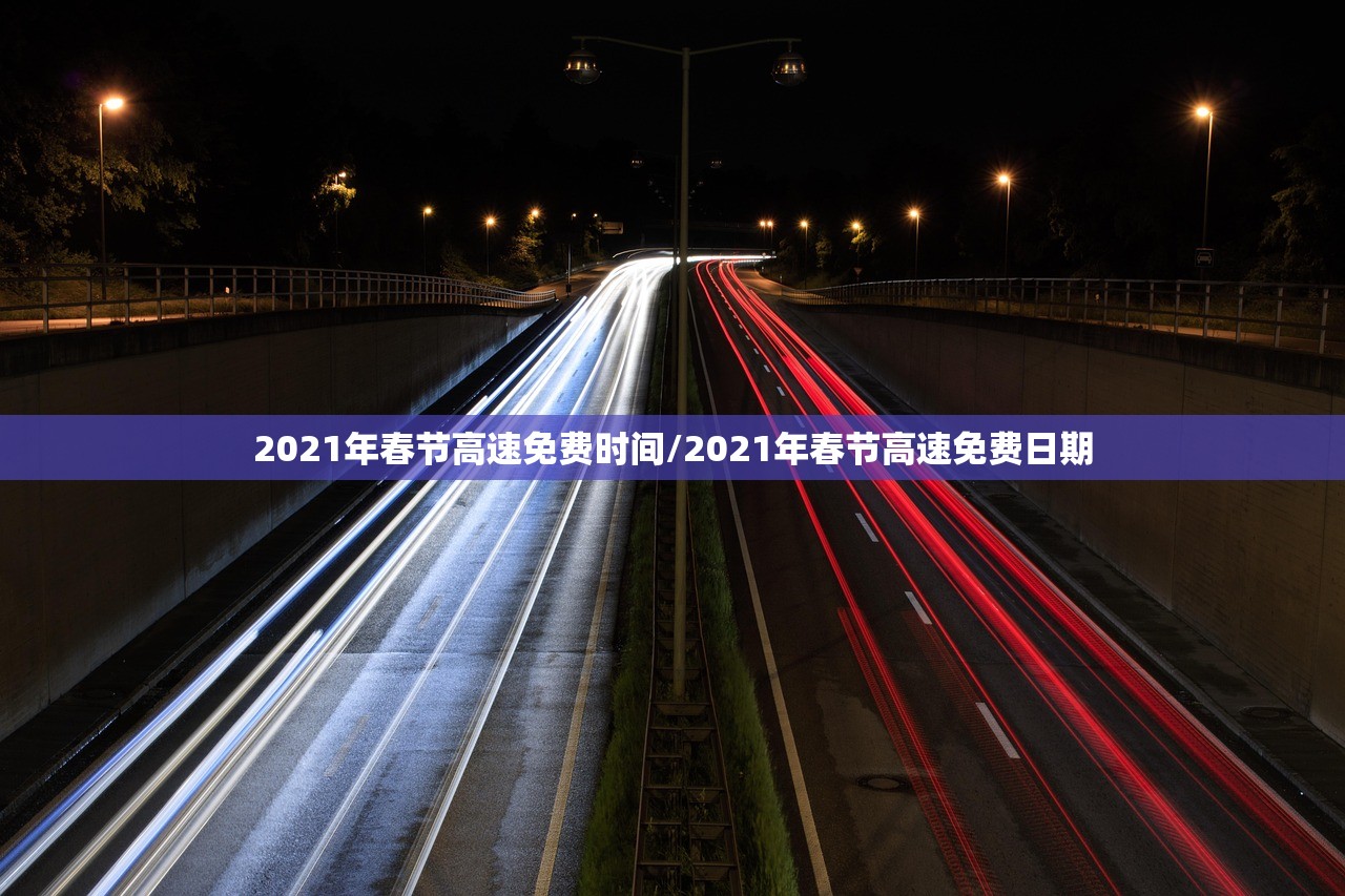 2021年春节高速免费时间/2021年春节高速免费日期 2021年春节高速免费时间/2021年春节高速免费日期