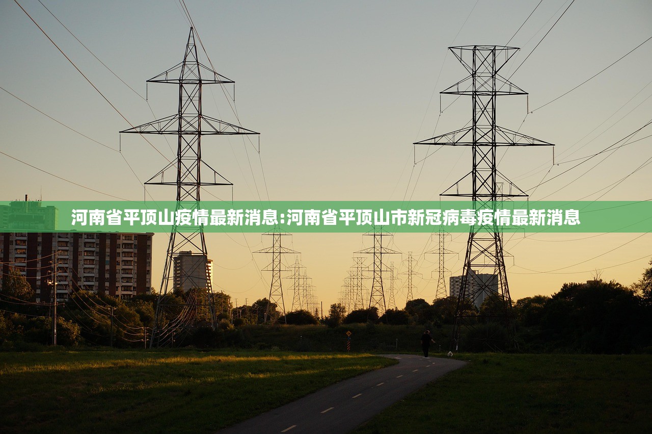 河南省平顶山疫情最新消息:河南省平顶山市新冠病毒疫情最新消息 河南省平顶山疫情最新消息:河南省平顶山市新冠病毒疫情最新消息